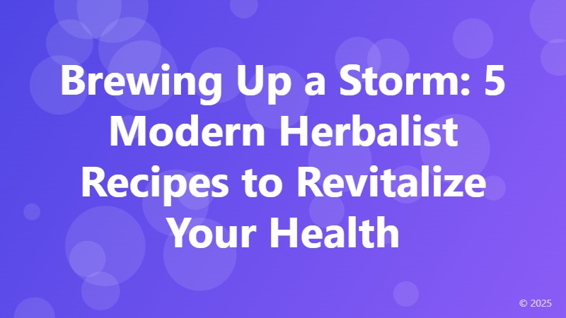 Brewing Up a Storm: 5 Modern Herbalist Recipes to Revitalize Your Health