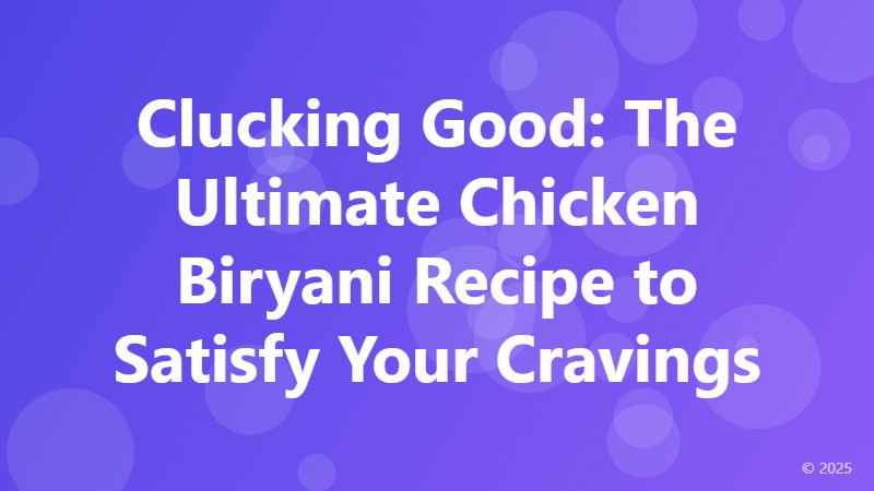 Clucking Good: The Ultimate Chicken Biryani Recipe to Satisfy Your Cravings