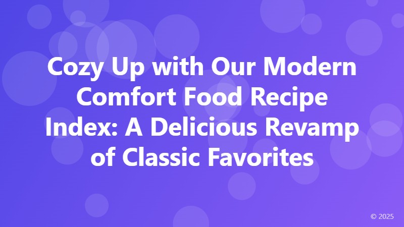 Cozy Up with Our Modern Comfort Food Recipe Index: A Delicious Revamp of Classic Favorites