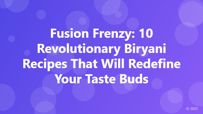 Fusion Frenzy: 10 Revolutionary Biryani Recipes That Will Redefine Your Taste Buds