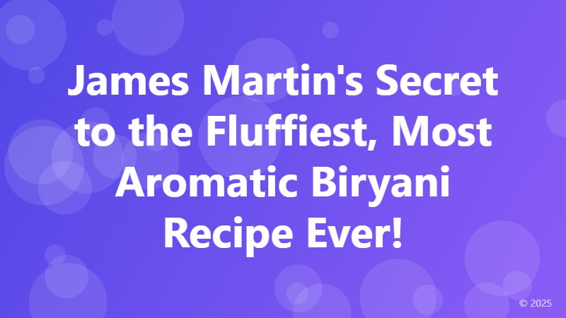 James Martin's Secret to the Fluffiest, Most Aromatic Biryani Recipe Ever!