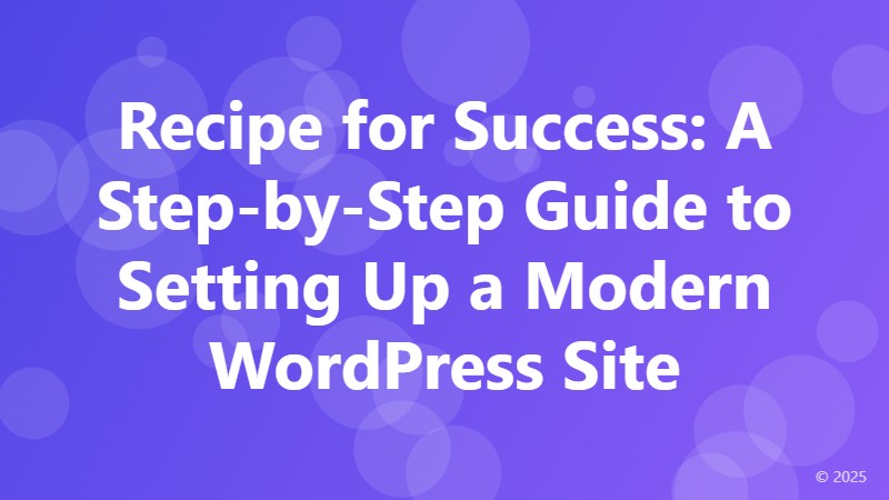Recipe for Success: A Step-by-Step Guide to Setting Up a Modern WordPress Site