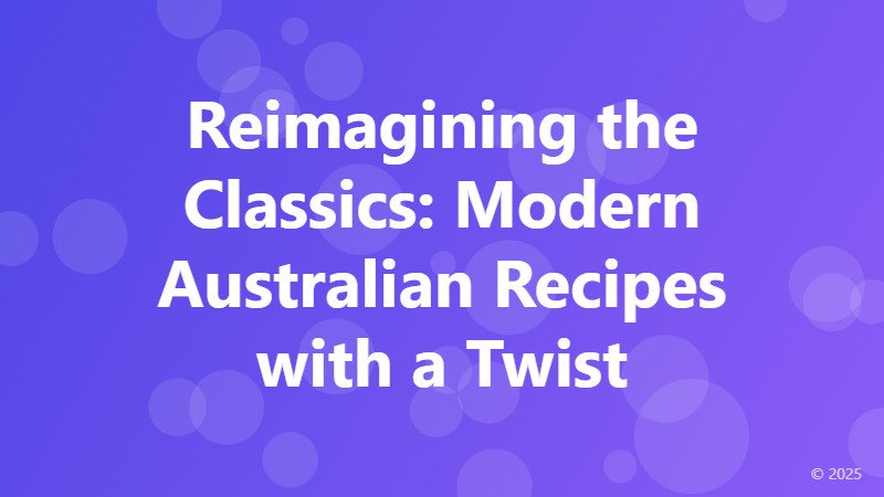 Reimagining the Classics: Modern Australian Recipes with a Twist