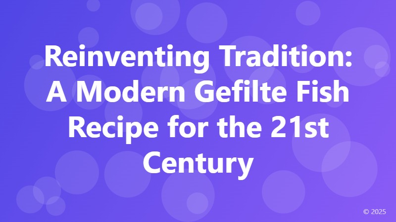 Reinventing Tradition: A Modern Gefilte Fish Recipe for the 21st Century