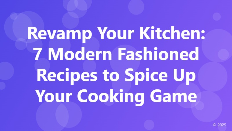 Revamp Your Kitchen: 7 Modern Fashioned Recipes to Spice Up Your Cooking Game