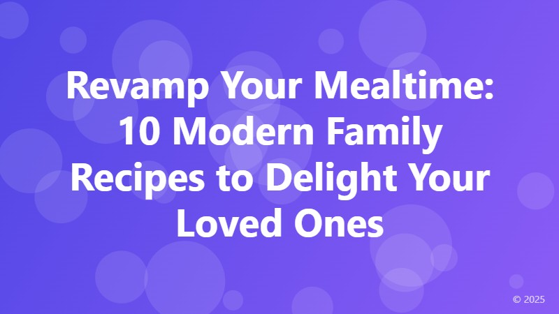 Revamp Your Mealtime: 10 Modern Family Recipes to Delight Your Loved Ones