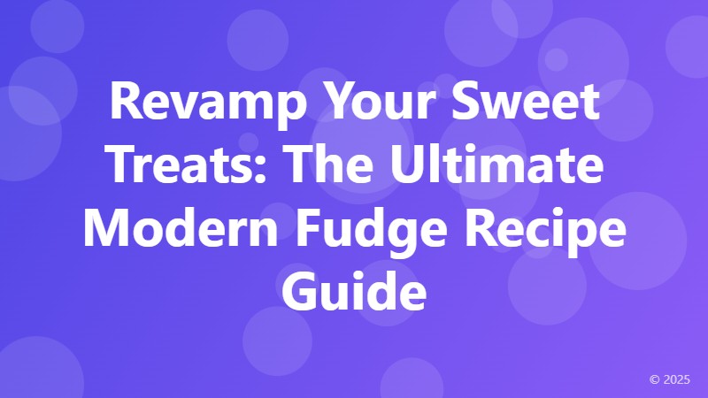 Revamp Your Sweet Treats: The Ultimate Modern Fudge Recipe Guide