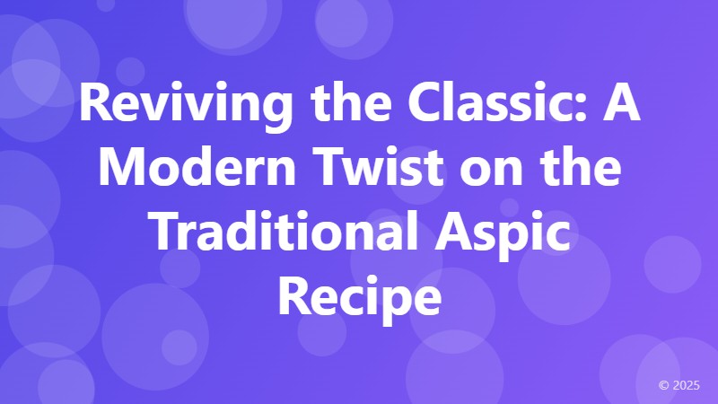 Reviving the Classic: A Modern Twist on the Traditional Aspic Recipe