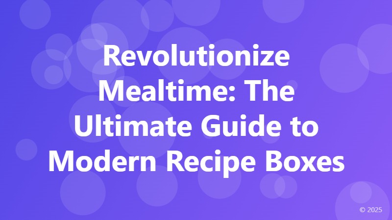 Revolutionize Mealtime: The Ultimate Guide to Modern Recipe Boxes