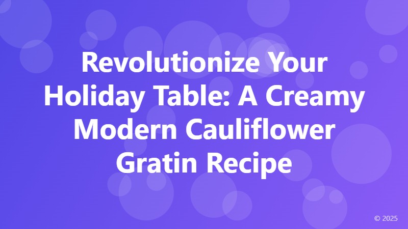 Revolutionize Your Holiday Table: A Creamy Modern Cauliflower Gratin Recipe