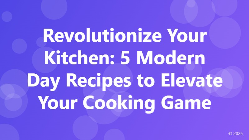 Revolutionize Your Kitchen: 5 Modern Day Recipes to Elevate Your Cooking Game