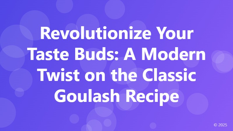 Revolutionize Your Taste Buds: A Modern Twist on the Classic Goulash Recipe