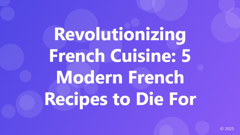 Revolutionizing French Cuisine: 5 Modern French Recipes to Die For