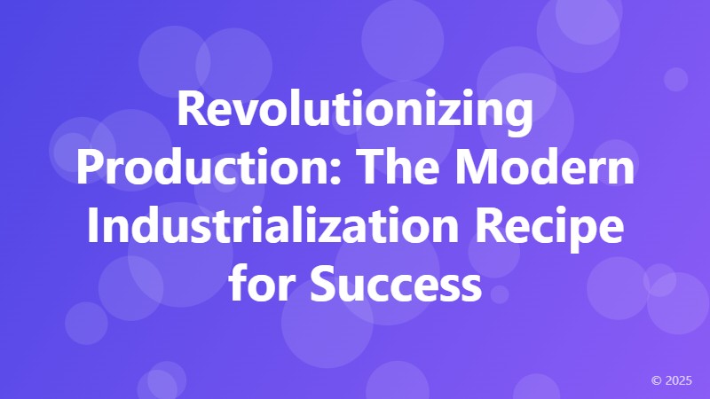 Revolutionizing Production: The Modern Industrialization Recipe for Success