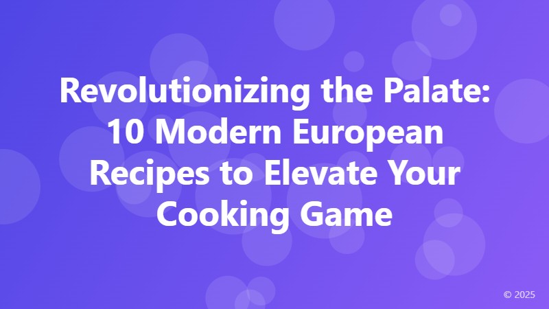 Revolutionizing the Palate: 10 Modern European Recipes to Elevate Your Cooking Game