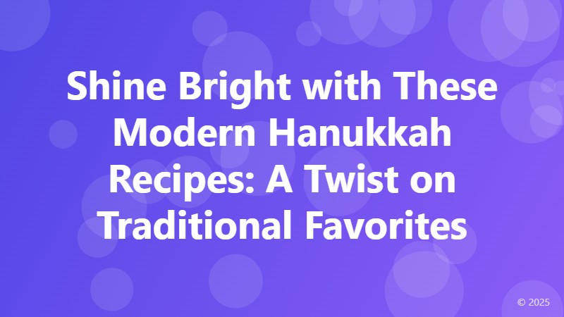 Shine Bright with These Modern Hanukkah Recipes: A Twist on Traditional Favorites