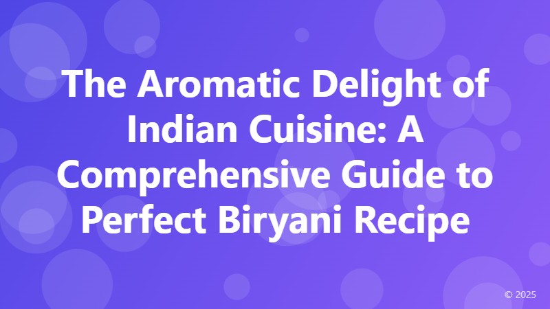 The Aromatic Delight of Indian Cuisine: A Comprehensive Guide to Perfect Biryani Recipe