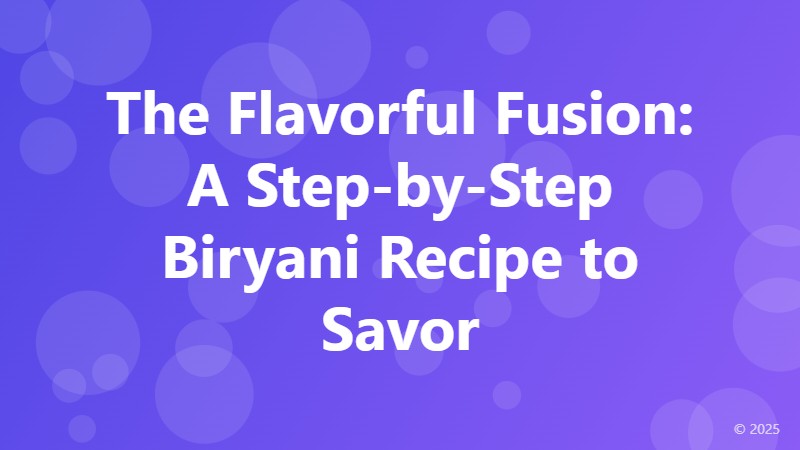 The Flavorful Fusion: A Step-by-Step Biryani Recipe to Savor