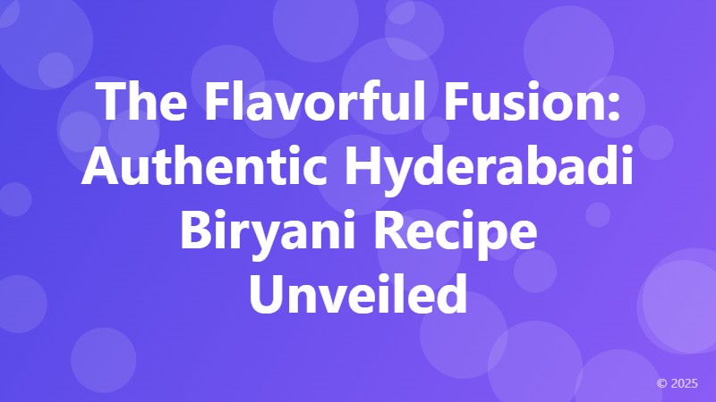 The Flavorful Fusion: Authentic Hyderabadi Biryani Recipe Unveiled