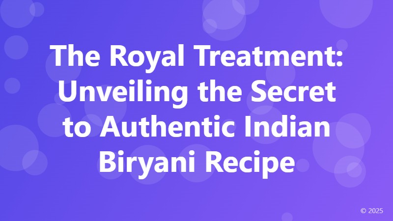 The Royal Treatment: Unveiling the Secret to Authentic Indian Biryani Recipe