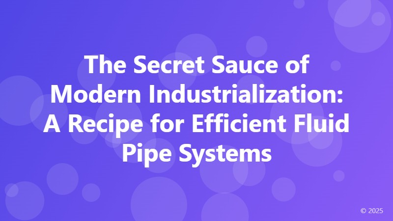 The Secret Sauce of Modern Industrialization: A Recipe for Efficient Fluid Pipe Systems