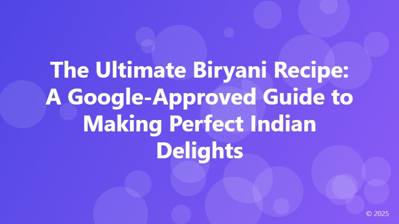 The Ultimate Biryani Recipe: A Google-Approved Guide to Making Perfect Indian Delights