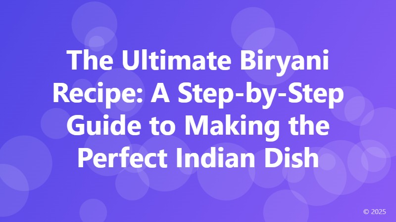 The Ultimate Biryani Recipe: A Step-by-Step Guide to Making the Perfect Indian Dish