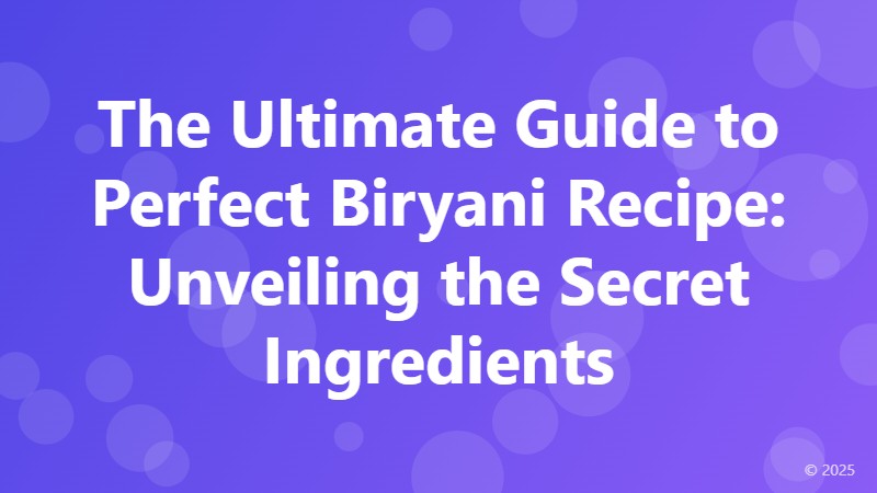 The Ultimate Guide to Perfect Biryani Recipe: Unveiling the Secret Ingredients